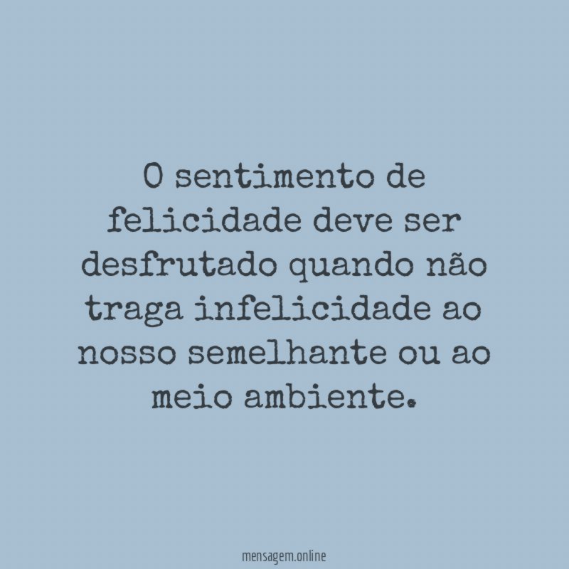 O sentimento de felicidade deve ser desfrutado quando