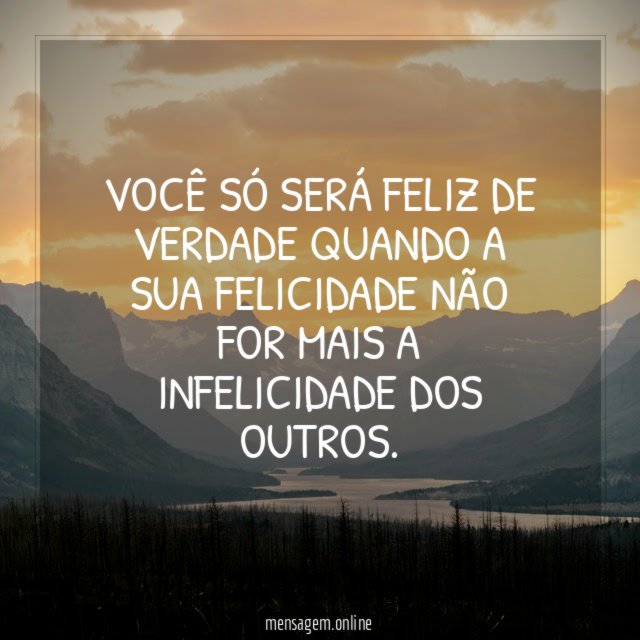 Você só será feliz de verdade quando a
