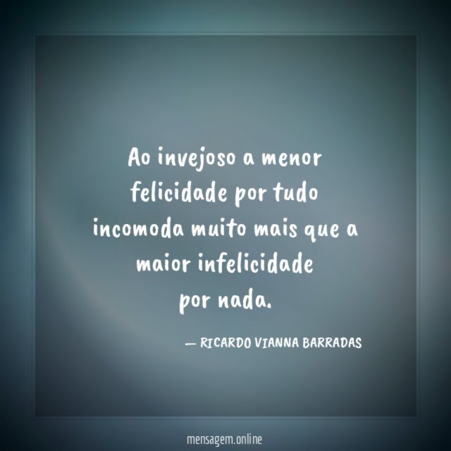 Ao invejoso a menor felicidade por tudo incomoda