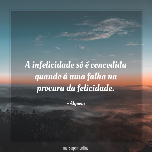A infelicidade só é concedida quando á uma falha na procura da felicidade