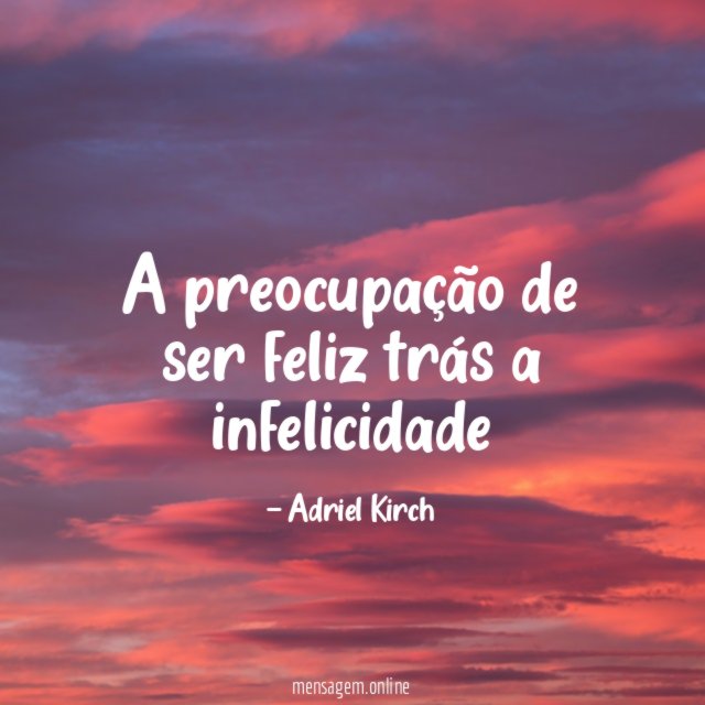A preocupação de ser feliz trás a infelicidade