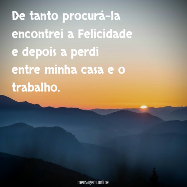 De tanto procurá-la encontrei a Felicidade e depois a perdi entre
