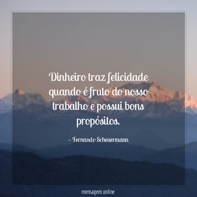 Dinheiro traz felicidade quando é fruto do nosso