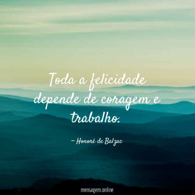 Toda a felicidade depende de coragem e trabalho