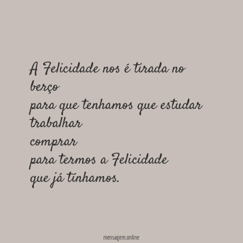 A Felicidade nos é tirada no berço para que
