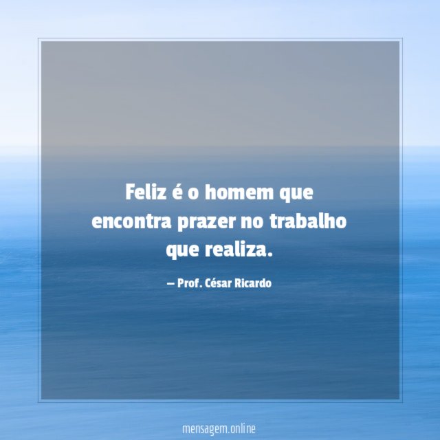 Feliz é o homem que encontra prazer no trabalho que realiza