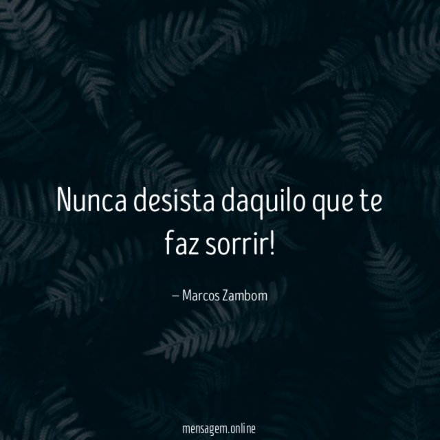 Nunca desista daquilo que te faz sorrir