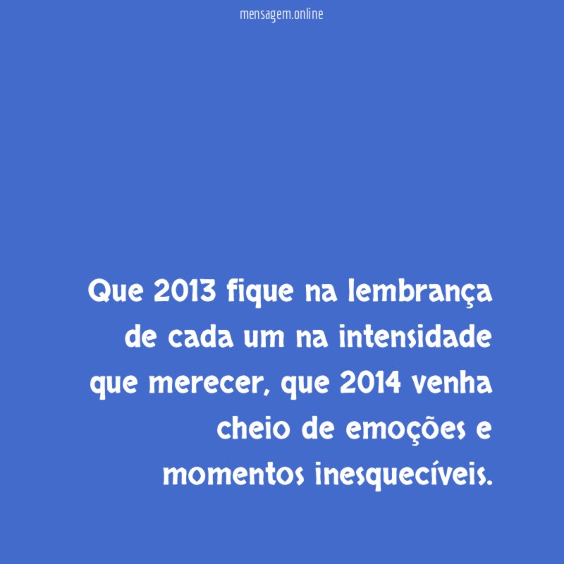 Que 2013 fique na lembrança de cada um na intensidade que merecer