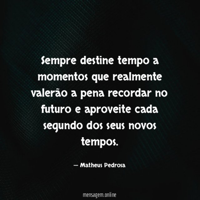 Sempre destine tempo a momentos que realmente valerão