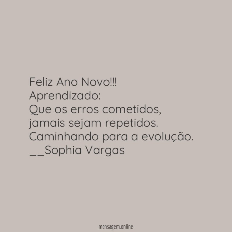 Feliz Ano Novo!!!
Aprendizado:
Que os erros cometidos ,
jamais sejam repetidos.
Caminhando para a evolução.