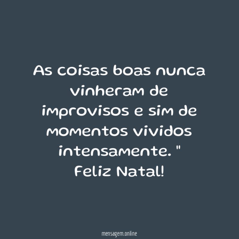 " As coisas boas nunca vinheram de improvisos e sim de momentos vividos intensamente. "