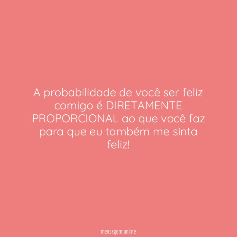 A probabilidade de você ser feliz comigo é