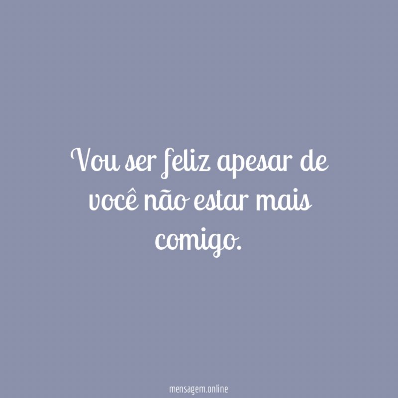 Vou ser feliz apesar de você não estar mais comigo