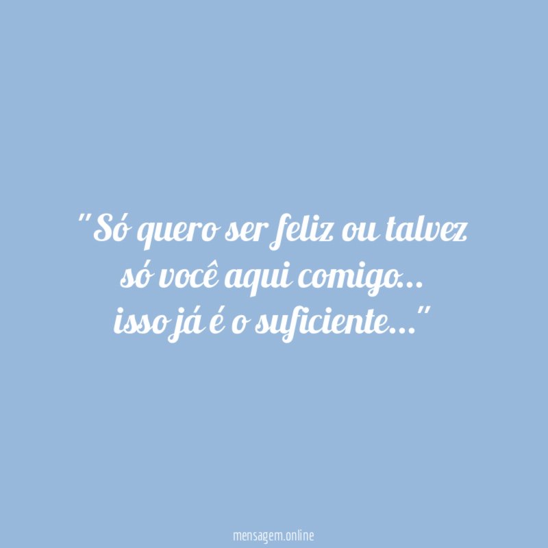 'Só quero ser feliz ou talvez só você aqui comigo