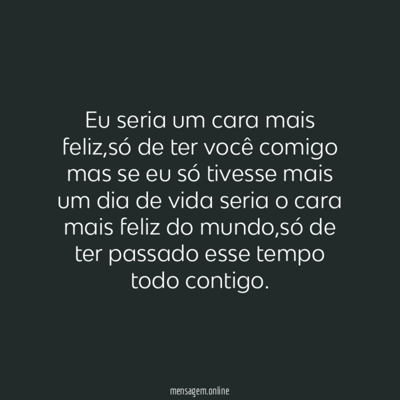 Eu seria um cara mais feliz