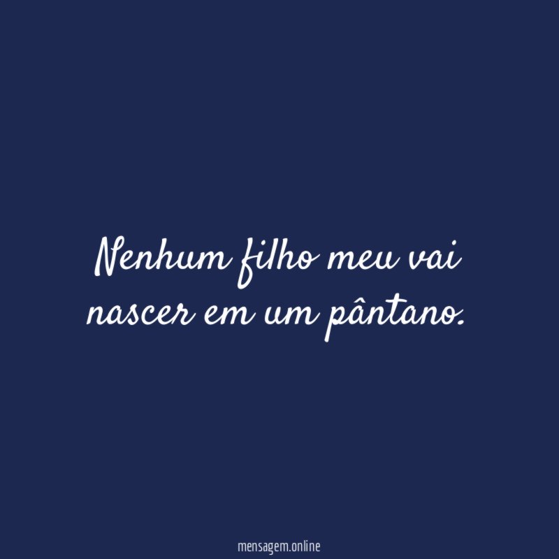 Nenhum filho meu vai nascer em um pântano