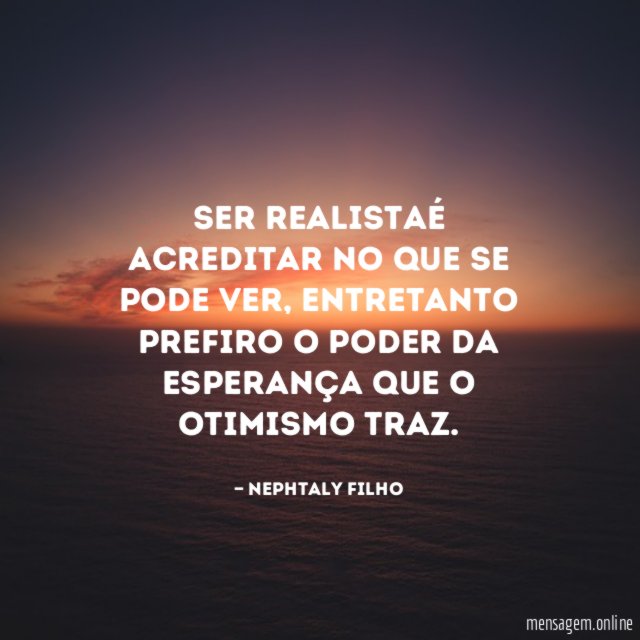 Ser realistaé acreditar no que se pode ver