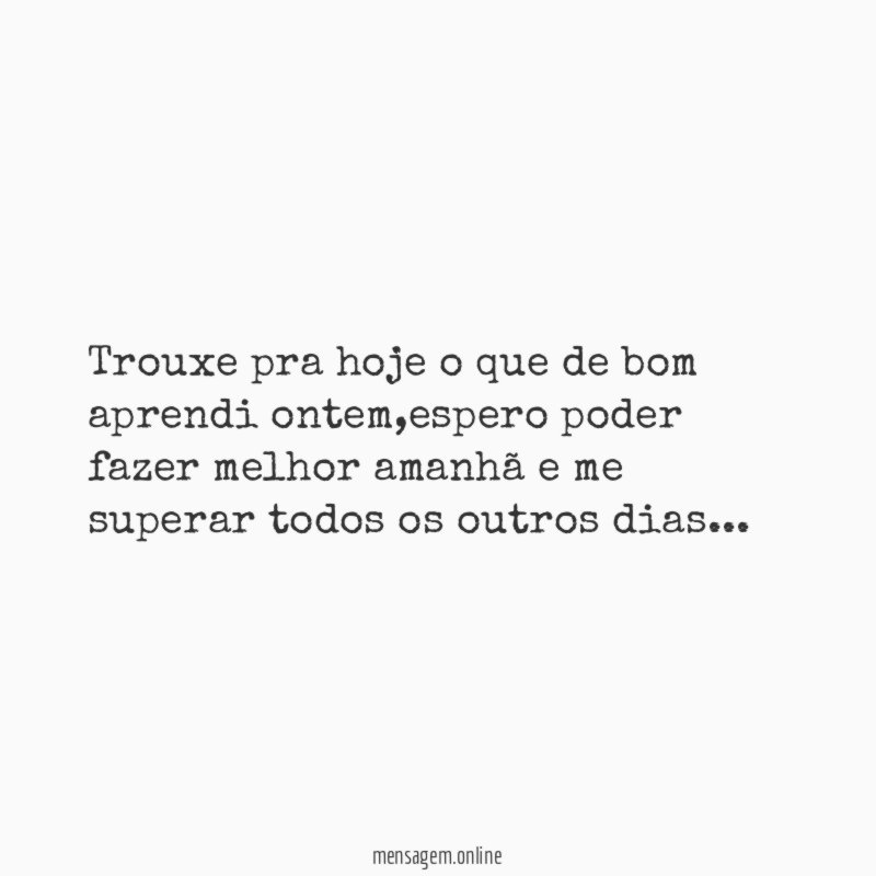 Trouxe pra hoje o que de bom aprendi ontem