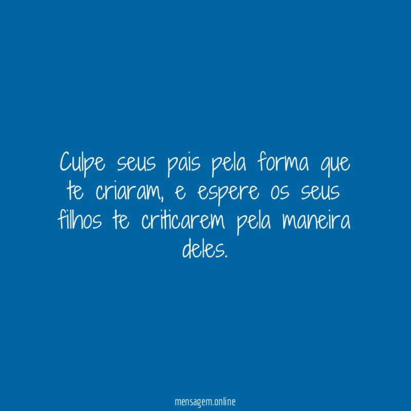 Culpe seus pais pela forma que te criaram