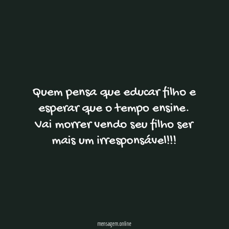 Quem pensa que educar filho e esperar que o tempo ensine