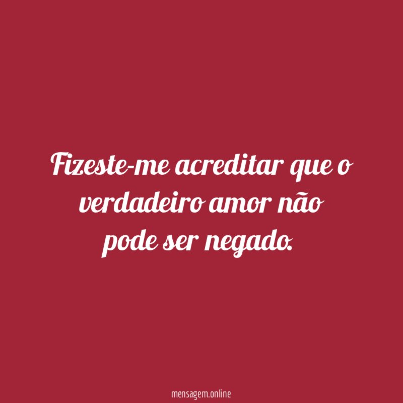 Fizeste-me acreditar que o verdadeiro amor não pode ser negado