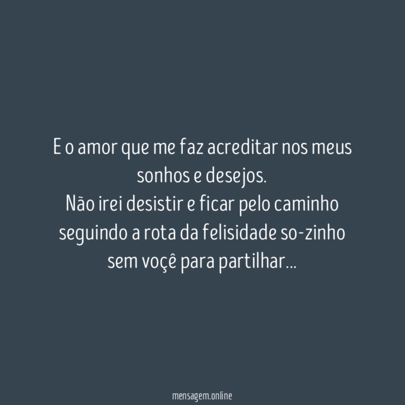E o amor que me faz acreditar nos meus sonhos e desejos