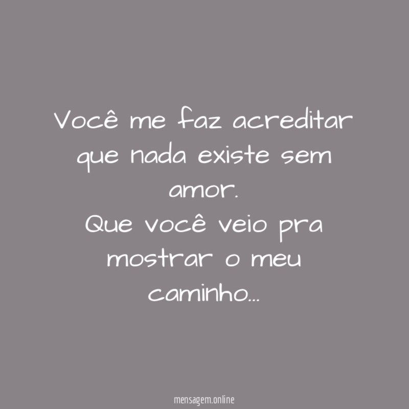 Você me faz acreditar que nada existe sem amor