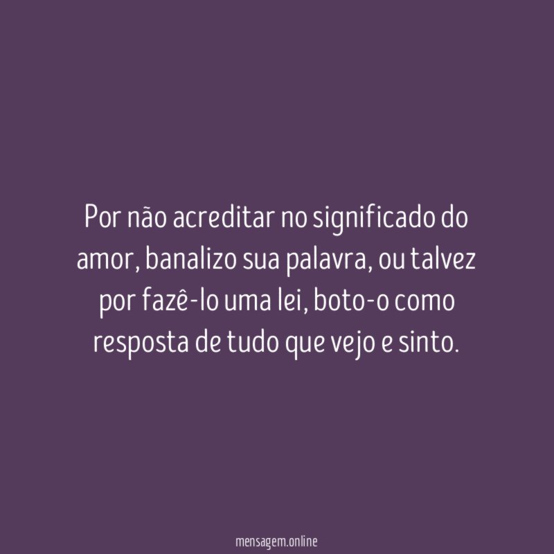 Por não acreditar no significado do amor