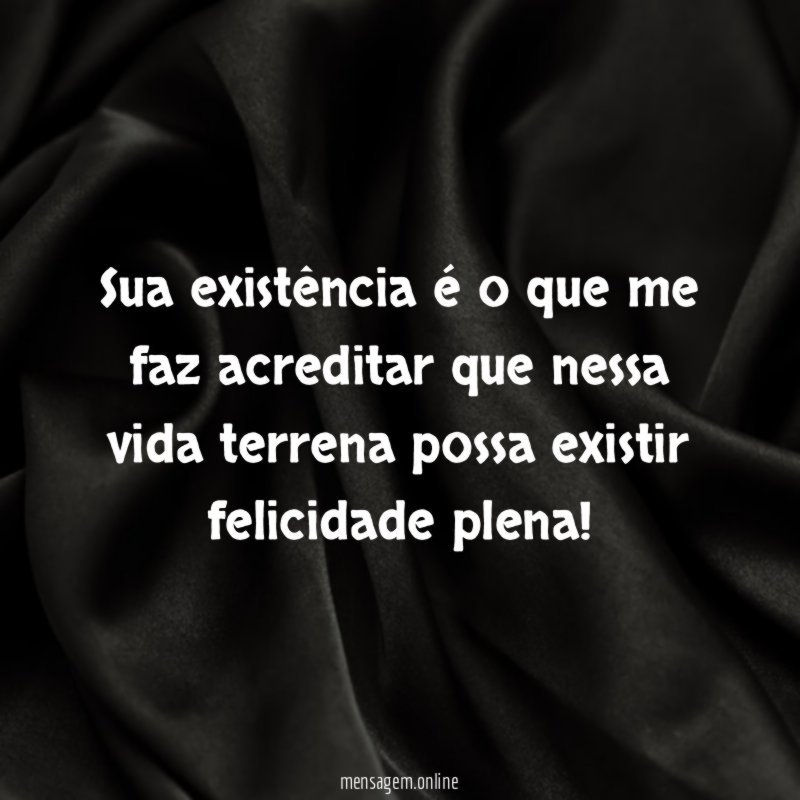 Sua existência é o que me faz acreditar