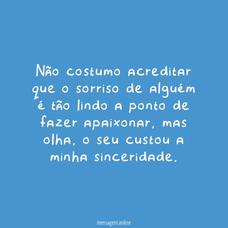 Não costumo acreditar que o sorriso de alguém