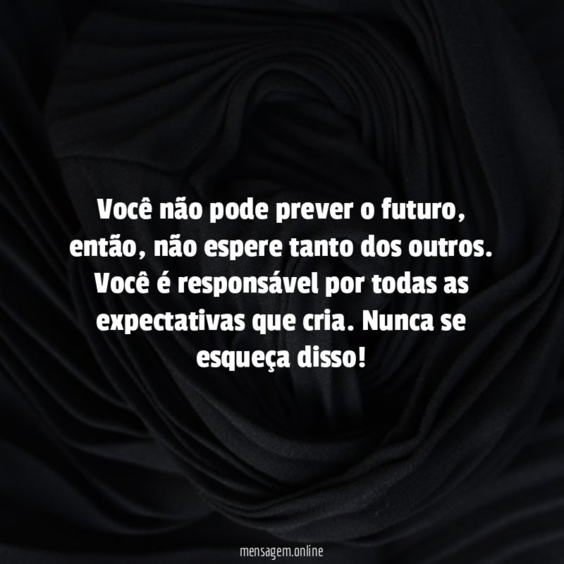 Você é responsável por tudo o que espera