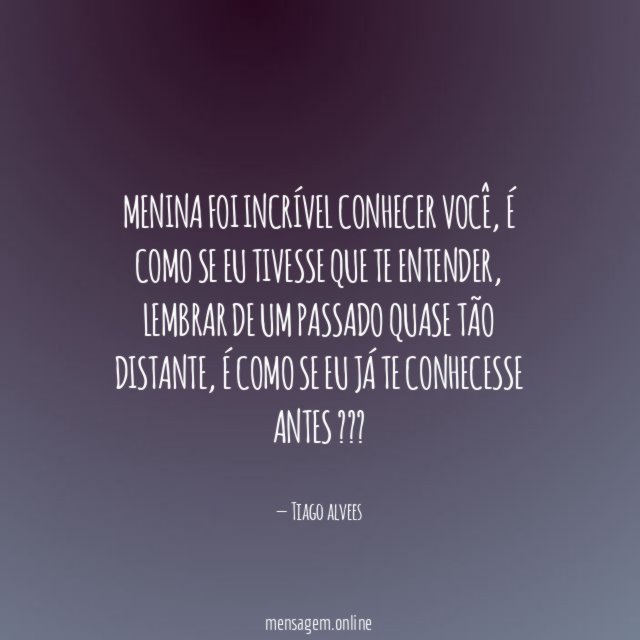 Menina foi incrível conhecer você