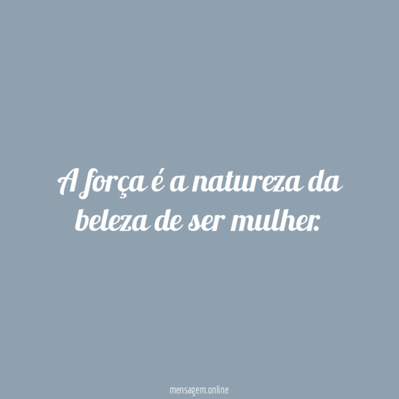 A força é a natureza da beleza de ser mulher