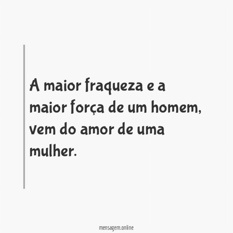 A maior fraqueza e a maior força de um homem