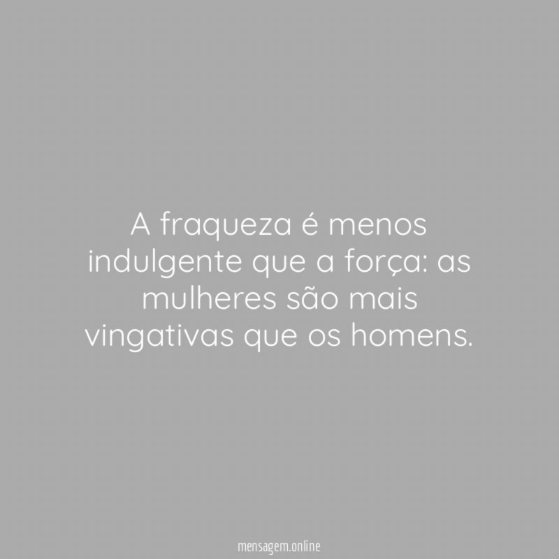 A fraqueza é menos indulgente que a força