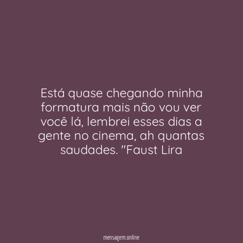 Está quase chegando minha formatura mais não vou ver você lá