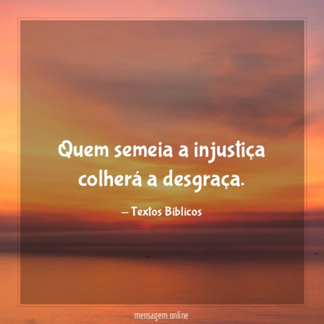 Quem semeia a injustiça colherá a desgraça