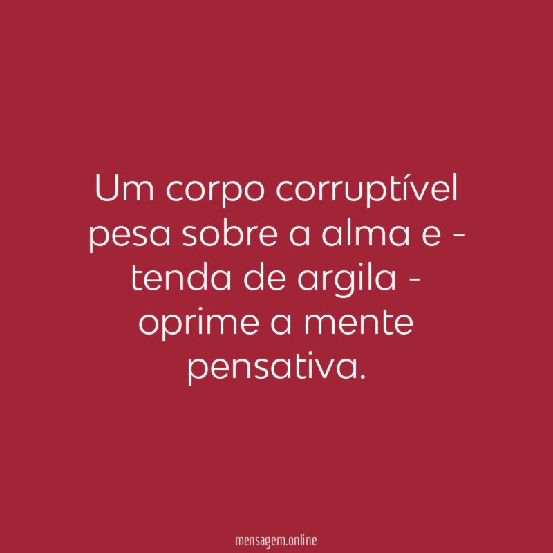 Um corpo corruptível pesa sobre a alma