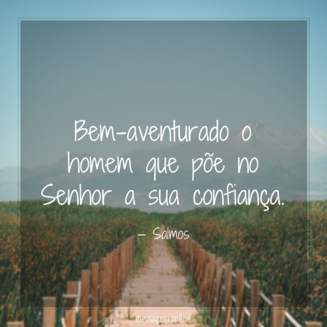 Bem-aventurado o homem que põe no Senhor a sua confiança