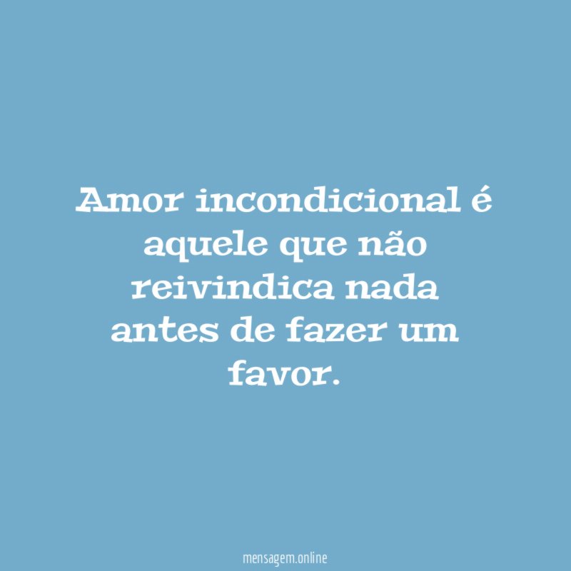 Amor incondicional é aquele que não reivindica nada