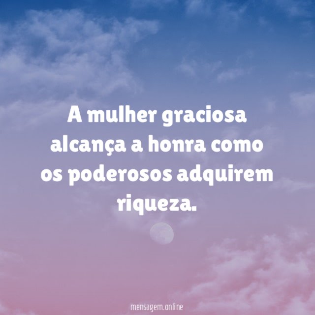 A mulher graciosa alcança a honra como os poderosos adquirem riqueza