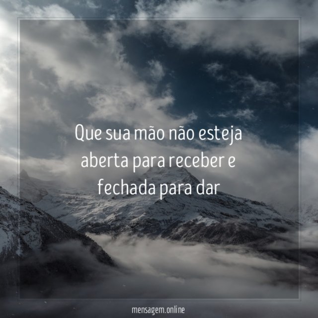 Que sua mão não esteja aberta para receber
