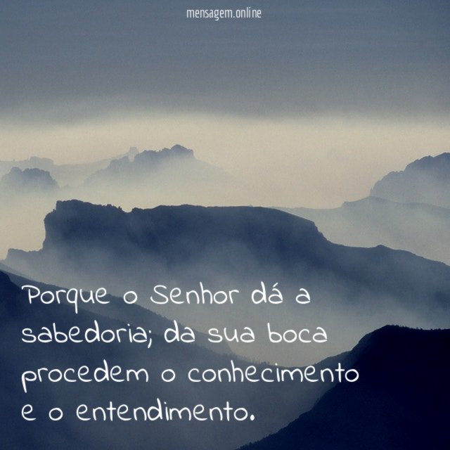 Porque o Senhor dá a sabedoria