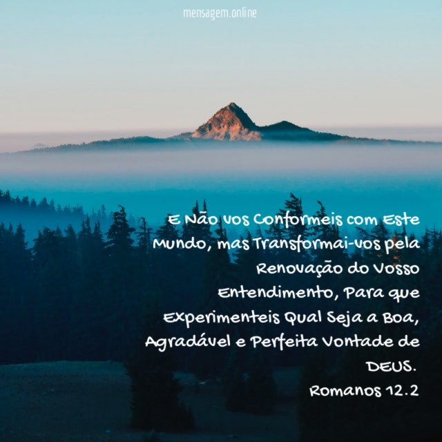 E Não vos Conformeis com Este Mundo, mas Transformai-vos pela Renovação do Vosso Entendimento, Para que Experimenteis Qual Seja a Boa, Agradável e Perfeita Vontade de DEUS.
