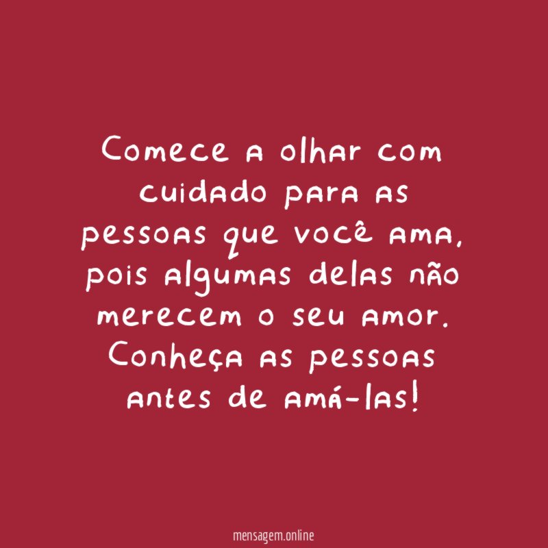 Algumas pessoas não merecem o seu amor!