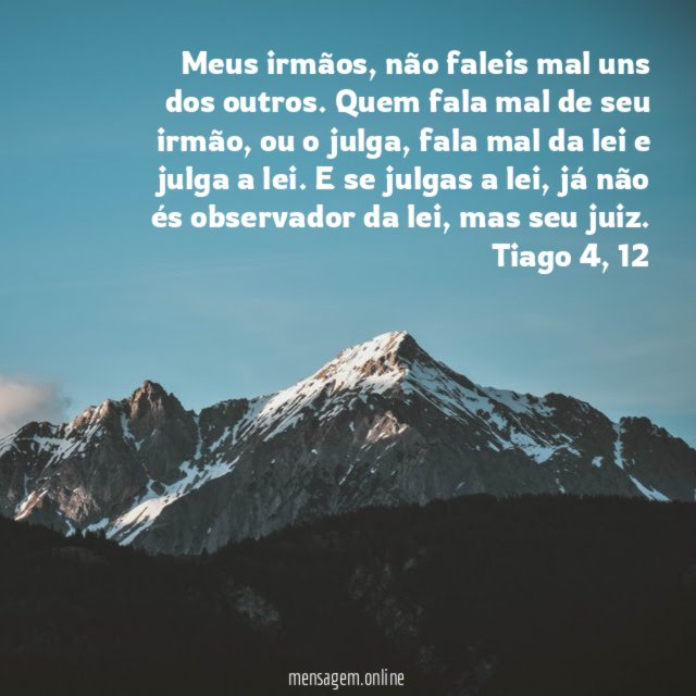 Meus irmãos, não faleis mal uns dos outros. Quem fala mal de seu irmão, ou o julga, fala mal da lei e julga a lei. E se julgas a lei, já não és observador da lei, mas seu juiz.