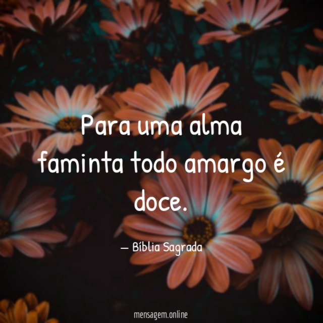 Para uma alma faminta todo amargo é doce