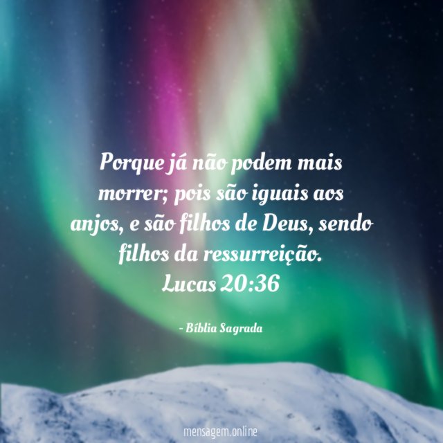 Porque já não podem mais morrer; pois são iguais aos anjos, e são filhos de Deus, sendo filhos da ressurreição.