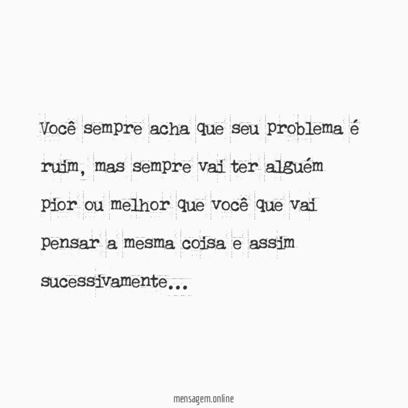 Você sempre acha que seu problema é ruim
