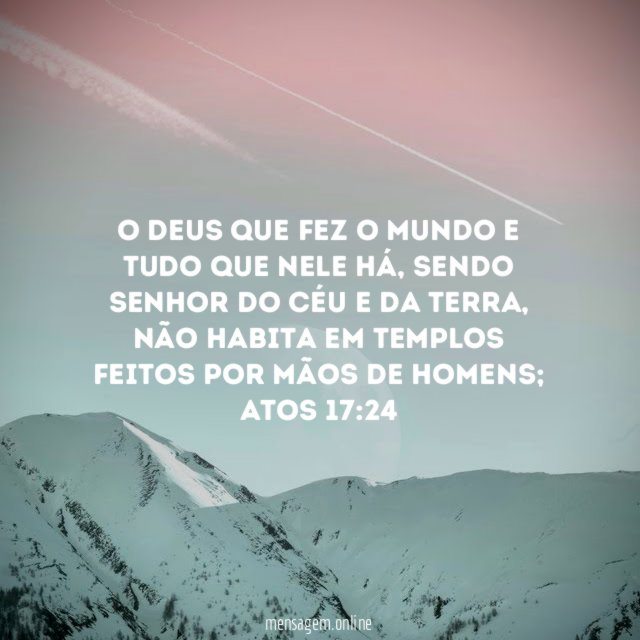 O Deus que fez o mundo e tudo que nele há, sendo Senhor do céu e da terra, não habita em templos feitos por mãos de homens;